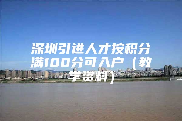 深圳引进人才按积分满100分可入户（教学资料）