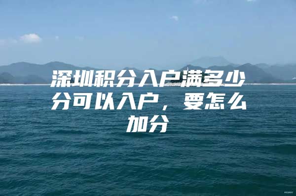 深圳积分入户满多少分可以入户，要怎么加分