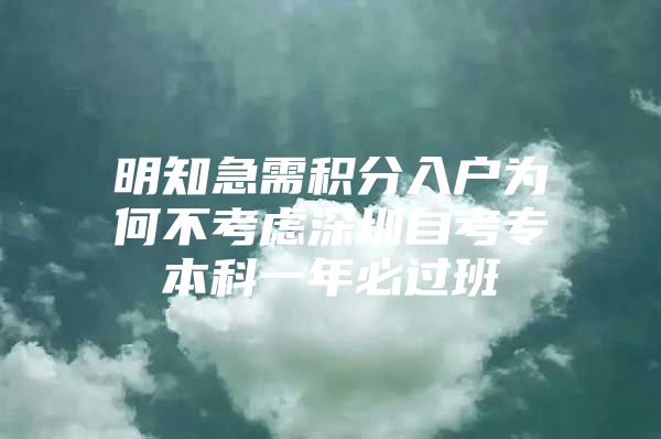 明知急需积分入户为何不考虑深圳自考专本科一年必过班