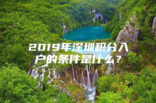 2019年深圳积分入户的条件是什么？