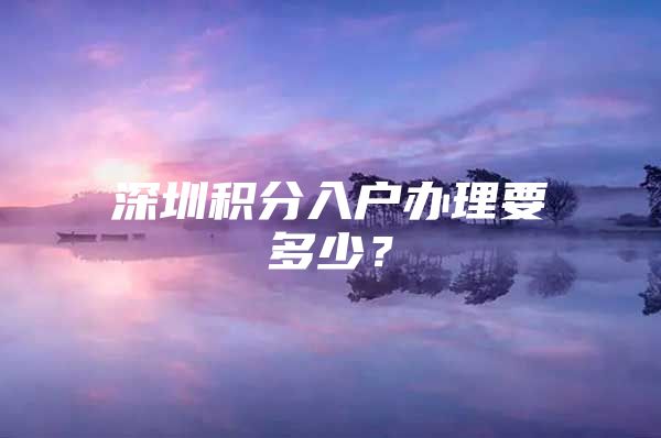 深圳积分入户办理要多少？