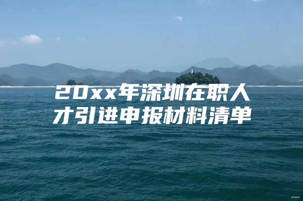 20xx年深圳在职人才引进申报材料清单