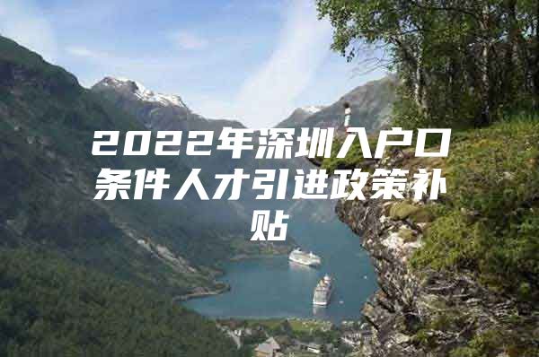 2022年深圳入户口条件人才引进政策补贴