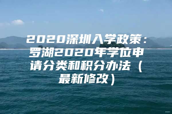 2020深圳入学政策：罗湖2020年学位申请分类和积分办法（最新修改）