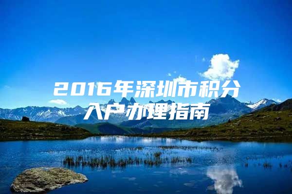 2016年深圳市积分入户办理指南