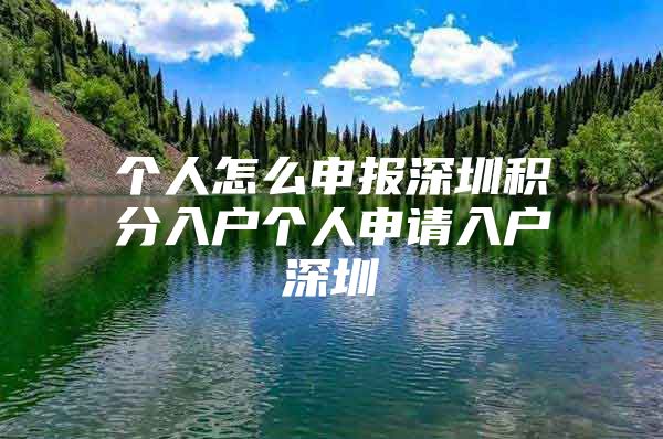 个人怎么申报深圳积分入户个人申请入户深圳