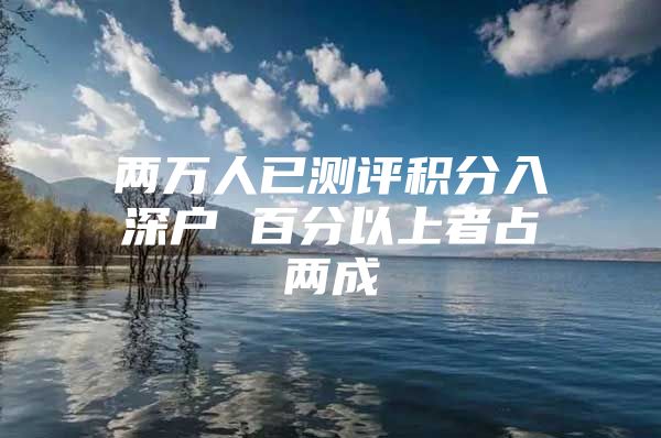 两万人已测评积分入深户 百分以上者占两成