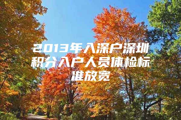 2013年入深户深圳积分入户人员体检标准放宽