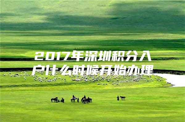 2017年深圳积分入户什么时候开始办理