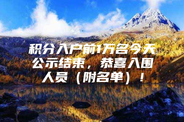 积分入户前1万名今天公示结束，恭喜入围人员（附名单）！