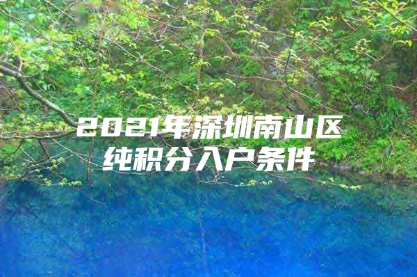 2021年深圳南山区纯积分入户条件