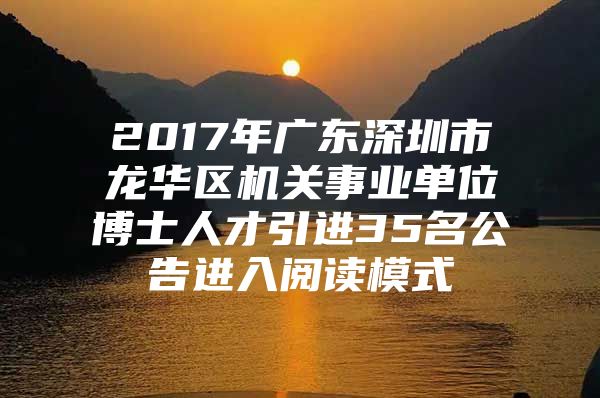 2017年广东深圳市龙华区机关事业单位博士人才引进35名公告进入阅读模式