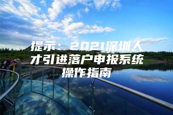 提示：2021深圳人才引进落户申报系统操作指南