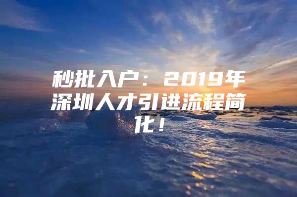 秒批入户：2019年深圳人才引进流程简化！