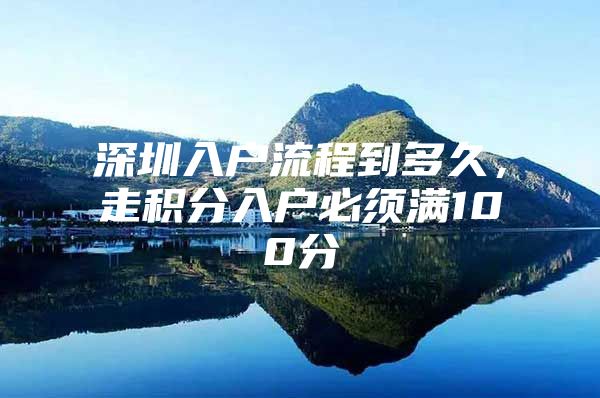 深圳入户流程到多久，走积分入户必须满100分