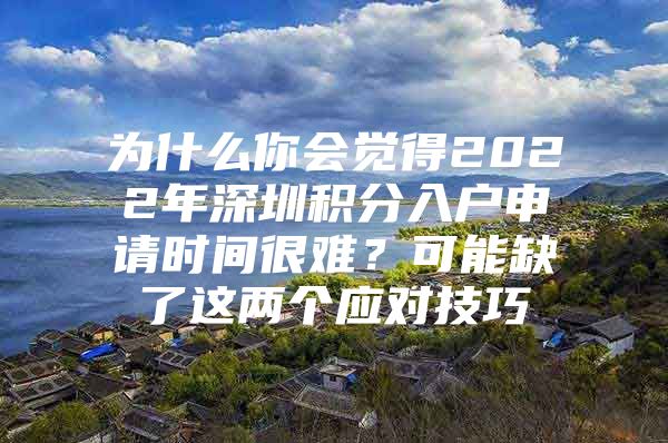 为什么你会觉得2022年深圳积分入户申请时间很难？可能缺了这两个应对技巧