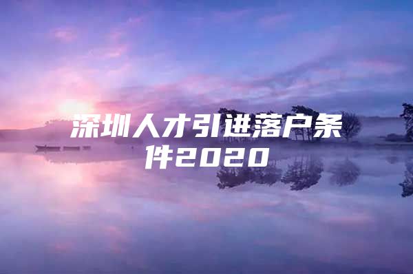 深圳人才引进落户条件2020