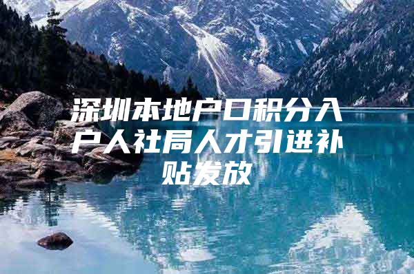 深圳本地户口积分入户人社局人才引进补贴发放