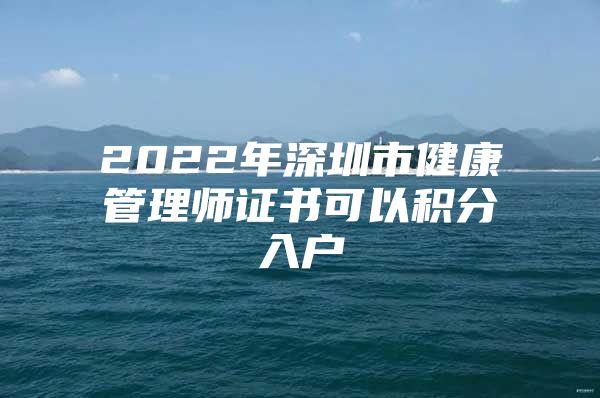 2022年深圳市健康管理师证书可以积分入户