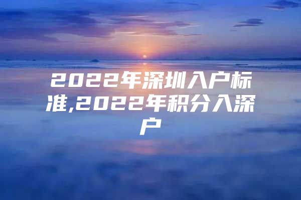 2022年深圳入户标准,2022年积分入深户