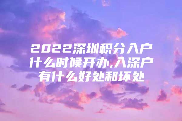 2022深圳积分入户什么时候开办,入深户有什么好处和坏处