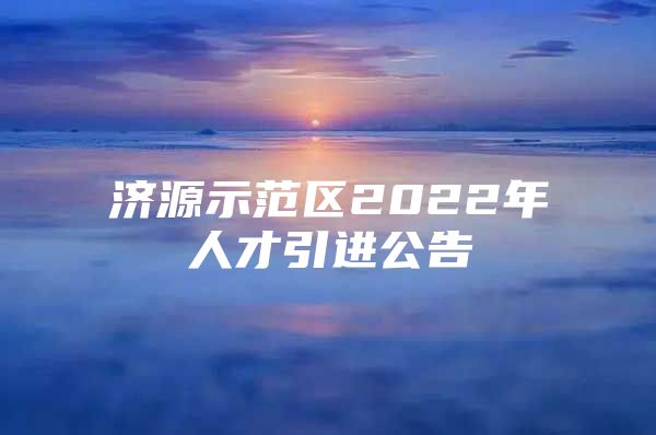 济源示范区2022年人才引进公告