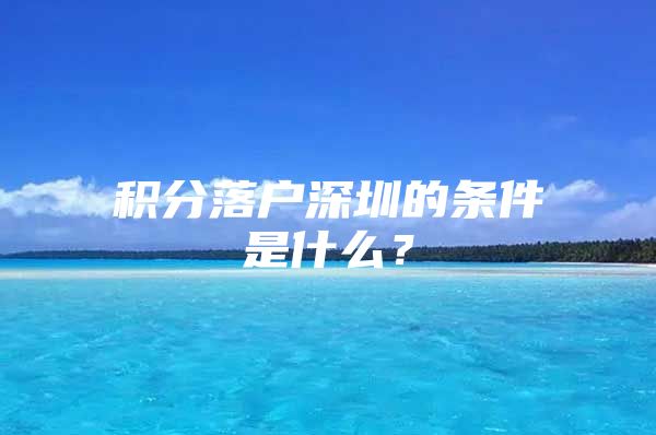 积分落户深圳的条件是什么？