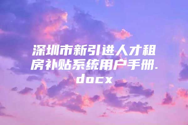 深圳市新引进人才租房补贴系统用户手册.docx