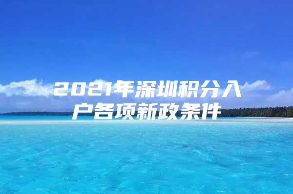 2021年深圳积分入户各项新政条件