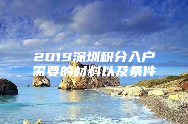 2019深圳积分入户需要的材料以及条件