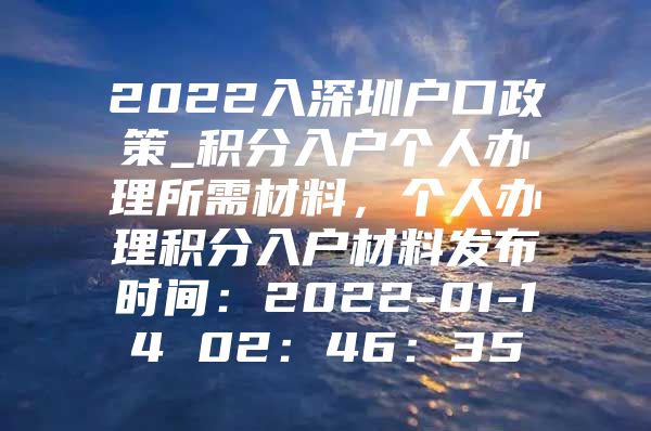 2022入深圳户口政策_积分入户个人办理所需材料，个人办理积分入户材料发布时间：2022-01-14 02：46：35