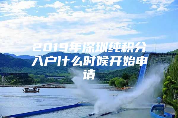 2019年深圳纯积分入户什么时候开始申请