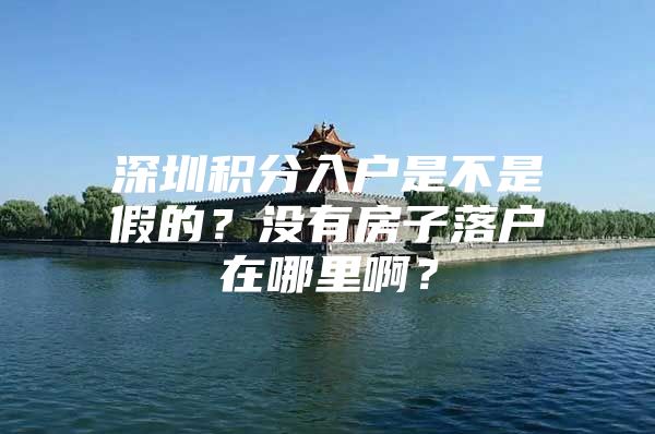 深圳积分入户是不是假的？没有房子落户在哪里啊？