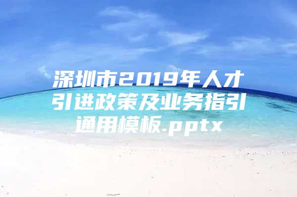 深圳市2019年人才引进政策及业务指引通用模板.pptx