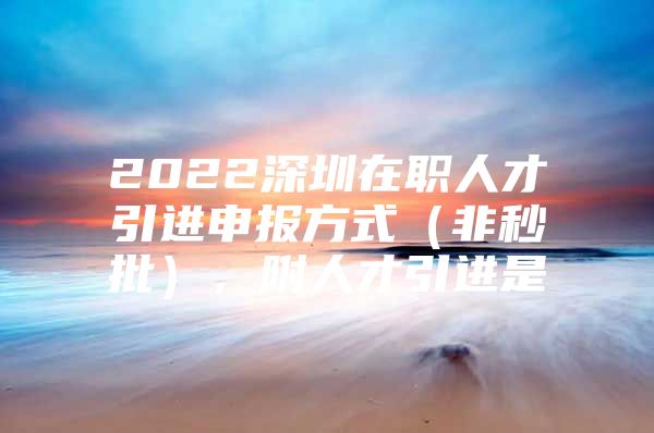 2022深圳在职人才引进申报方式（非秒批），附人才引进是