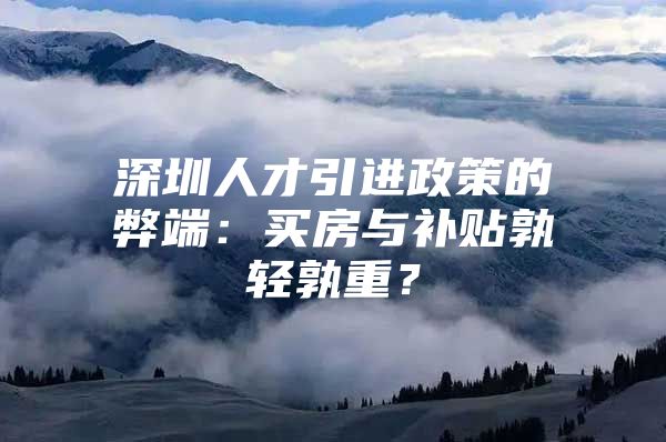 深圳人才引进政策的弊端：买房与补贴孰轻孰重？