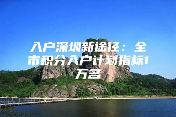 入户深圳新途径：全市积分入户计划指标1万名