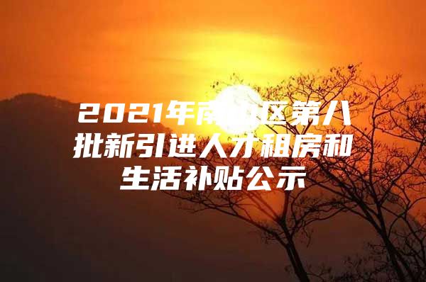 2021年南山区第八批新引进人才租房和生活补贴公示