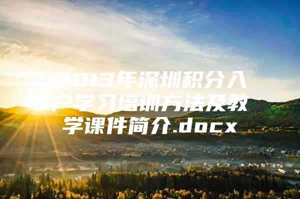 2013年深圳积分入户学习培训方法及教学课件简介.docx