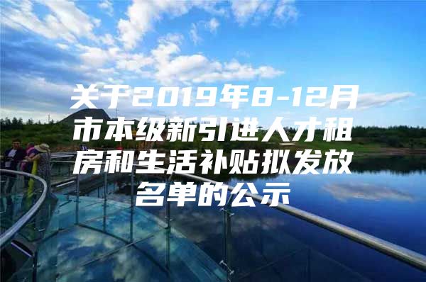 关于2019年8-12月市本级新引进人才租房和生活补贴拟发放名单的公示