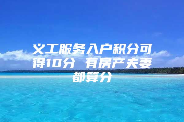 义工服务入户积分可得10分 有房产夫妻都算分