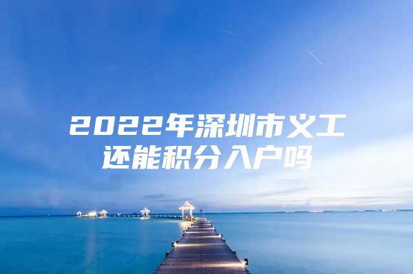 2022年深圳市义工还能积分入户吗