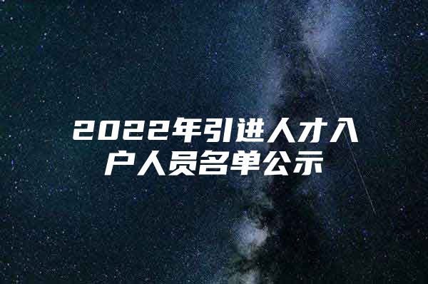 2022年引进人才入户人员名单公示