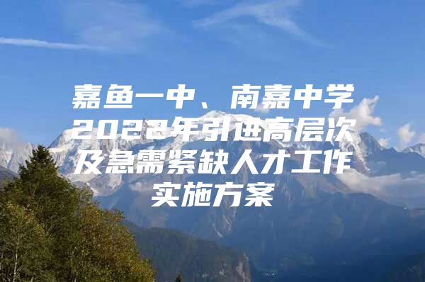 嘉鱼一中、南嘉中学2022年引进高层次及急需紧缺人才工作实施方案