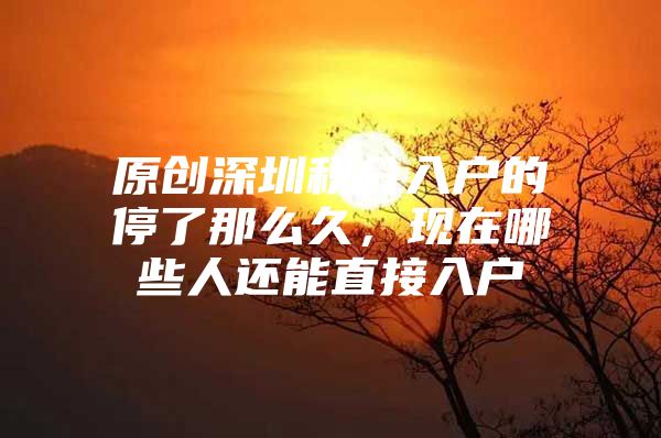 原创深圳积分入户的停了那么久，现在哪些人还能直接入户