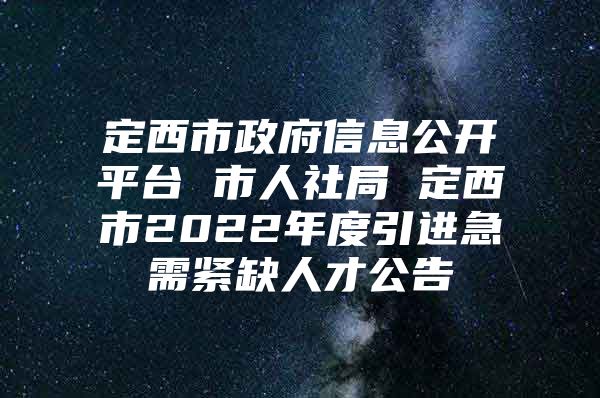 定西市政府信息公开平台 市人社局 定西市2022年度引进急需紧缺人才公告