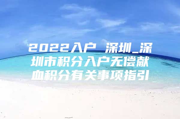 2022入户 深圳_深圳市积分入户无偿献血积分有关事项指引