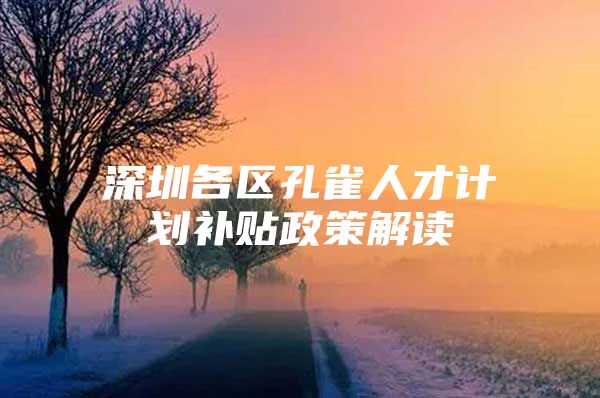 深圳各区孔雀人才计划补贴政策解读