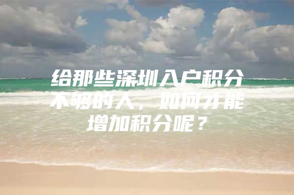 给那些深圳入户积分不够的人，如何才能增加积分呢？