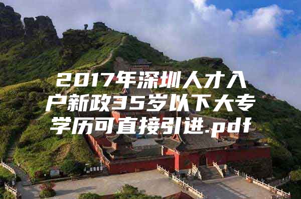 2017年深圳人才入户新政35岁以下大专学历可直接引进.pdf